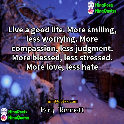 Roy   Bennett Quotes | Live a good life. More smiling, less